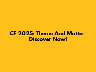 CF 2025: Theme And Motto - Discover Now!